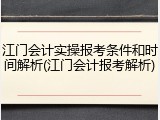 江门会计实操报考条件和时间解析(江门会计报考解析)