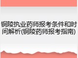 铜陵执业药师报考条件和时间解析(铜陵药师报考指南)