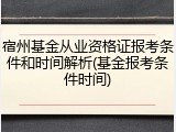 宿州基金从业资格证报考条件和时间解析(基金报考条件时间)