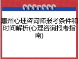 惠州心理咨询师报考条件和时间解析(心理咨询报考指南)
