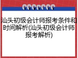 汕头初级会计师报考条件和时间解析(汕头初级会计师报考解析)