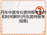 丹东中医专长医师报考条件和时间解析(丹东医师报考指南)
