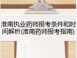 淮南执业药师报考条件和时间解析(淮南药师报考指南)