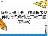 滁州助理社会工作师报考条件和时间解析(助理社工报考指南)