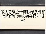肇庆初级会计师报考条件和时间解析(肇庆初会报考指南)