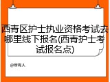 西青区护士执业资格考试去哪里线下报名(西青护士考试报名点)