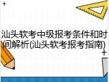汕头软考中级报考条件和时间解析(汕头软考报考指南)