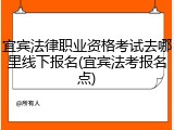 宜宾法律职业资格考试去哪里线下报名(宜宾法考报名点)