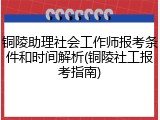 铜陵助理社会工作师报考条件和时间解析(铜陵社工报考指南)