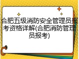 合肥五级消防安全管理员报考资格详解(合肥消防管理员报考)