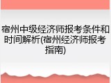 宿州中级经济师报考条件和时间解析(宿州经济师报考指南)