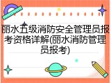 丽水五级消防安全管理员报考资格详解(丽水消防管理员报考)
