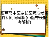 葫芦岛中医专长医师报考条件和时间解析(中医专长报考解析)