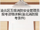 渝北区五级消防安全管理员报考资格详解(渝北消防报考条件)