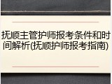 抚顺主管护师报考条件和时间解析(抚顺护师报考指南)