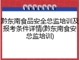 黔东南食品安全总监培训及报考条件详情(黔东南食安总监培训)