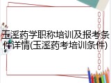 玉溪药学职称培训及报考条件详情(玉溪药考培训条件)