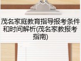 茂名家庭教育指导报考条件和时间解析(茂名家教报考指南)