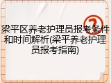 梁平区养老护理员报考条件和时间解析(梁平养老护理员报考指南)