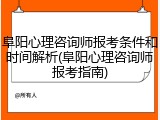 阜阳心理咨询师报考条件和时间解析(阜阳心理咨询师报考指南)