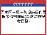 巴南区三级消防设施操作员报考资格详解(消防设施报考资格)