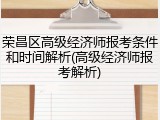 荣昌区高级经济师报考条件和时间解析(高级经济师报考解析)