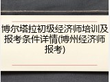 博尔塔拉初级经济师培训及报考条件详情(博州经济师报考)