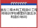 崇左二级水利工程造价工程师培训学校哪里好(崇左水利造价培训)
