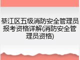 綦江区五级消防安全管理员报考资格详解(消防安全管理员资格)