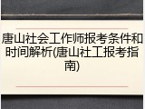 唐山社会工作师报考条件和时间解析(唐山社工报考指南)