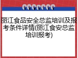 丽江食品安全总监培训及报考条件详情(丽江食安总监培训报考)
