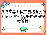 铜梁区养老护理员报考条件和时间解析(养老护理员报考解析)