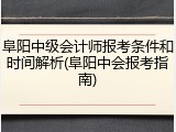 阜阳中级会计师报考条件和时间解析(阜阳中会报考指南)