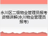 永川区二级物业管理员报考资格详解(永川物业管理员报考)