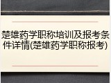 楚雄药学职称培训及报考条件详情(楚雄药学职称报考)