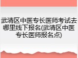 武清区中医专长医师考试去哪里线下报名(武清区中医专长医师报名点)