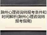 滁州心理咨询师报考条件和时间解析(滁州心理咨询师报考指南)