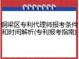 铜梁区专利代理师报考条件和时间解析(专利报考指南)