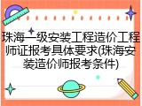珠海一级安装工程造价工程师证报考具体要求(珠海安装造价师报考条件)