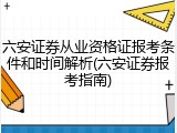 六安证券从业资格证报考条件和时间解析(六安证券报考指南)