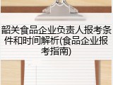 韶关食品企业负责人报考条件和时间解析(食品企业报考指南)