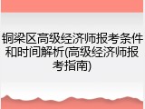 铜梁区高级经济师报考条件和时间解析(高级经济师报考指南)
