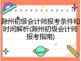 滁州初级会计师报考条件和时间解析(滁州初级会计师报考指南)