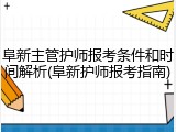 阜新主管护师报考条件和时间解析(阜新护师报考指南)