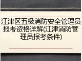 江津区五级消防安全管理员报考资格详解(江津消防管理员报考条件)