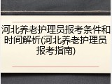 河北养老护理员报考条件和时间解析(河北养老护理员报考指南)