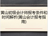黄山初级会计师报考条件和时间解析(黄山会计报考指南)