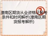 潼南区期货从业资格证报考条件和时间解析(潼南区期货报考解析)