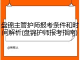 盘锦主管护师报考条件和时间解析(盘锦护师报考指南)