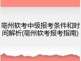亳州软考中级报考条件和时间解析(亳州软考报考指南)